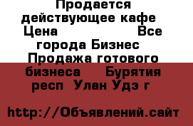 Продается действующее кафе › Цена ­ 18 000 000 - Все города Бизнес » Продажа готового бизнеса   . Бурятия респ.,Улан-Удэ г.